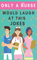 only a nurse would laugh at this jokes