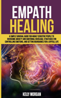 Empath Healing: A Simple Survival Guide for Highly Sensitive People to Overcome Anxiety and Emotional Overload, Strategies for Controlling Emotions, and Setting Bou