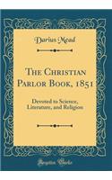 The Christian Parlor Book, 1851: Devoted to Science, Literature, and Religion (Classic Reprint)