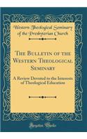 The Bulletin of the Western Theological Seminary: A Review Devoted to the Interests of Theological Education (Classic Reprint)