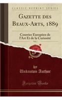 Gazette Des Beaux-Arts, 1889, Vol. 1: Courrier EuropÃ©en de l'Art Et de la CuriositÃ© (Classic Reprint): Courrier EuropÃ©en de l'Art Et de la CuriositÃ© (Classic Reprint)