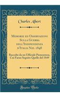 Memorie Ed Osservazioni Sulla Guerra Dell'indipendenza D'Italia Nel 1848: Raccolte Da Un Ufficiale Piemontese, Cui Faran Seguito Quelle del 1849 (Classic Reprint)