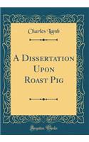A Dissertation Upon Roast Pig (Classic Reprint)