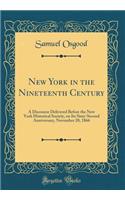 New York in the Nineteenth Century: A Discourse Delivered Before the New York Historical Society, on Its Sixty-Second Anniversary, November 20, 1866 (Classic Reprint): A Discourse Delivered Before the New York Historical Society, on Its Sixty-Second Anniversary, November 20, 1866 (Classic Reprint)