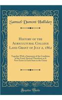 History of the Agricultural College Land Grant of July 2, 1862: Together with a Statement of the Condition of the Fund, Derived Therefrom as It Now Exists in Each State in the Union (Classic Reprint)