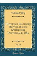 Historisch-Politische Blï¿½tter Fï¿½r Das Katholische Deutschland, 1893, Vol. 111 (Classic Reprint)