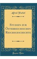 Studien Zur Ã?sterreichischen Reichsgeschichte (Classic Reprint)