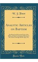 Analytic Articles on Baptism: The Ritual and Doctrinal Unity of the Bible, and the Constitutional Identity of the Church Through All the Ages, Etc (Classic Reprint)