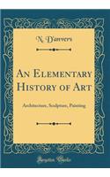 An Elementary History of Art: Architecture, Sculpture, Painting (Classic Reprint)