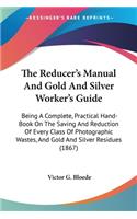 Reducer's Manual And Gold And Silver Worker's Guide