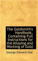 The Goldsmith's Handbook, Containing Full Instructions for the Alloying and Working of Gold