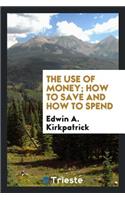 The Use of Money; How to Save and How to Spend