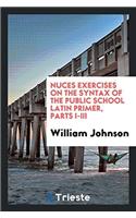 Nuces Exercises on the Syntax of the Public School Latin Primer, Parts I-III