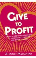 Give to Profit: How to Grow Your Business by Supporting Charities and Social Causes(1 The Compassionate Business Series)
