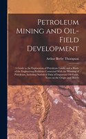 Petroleum Mining and Oil-field Development; a Guide to the Exploration of Petroleum Lands, and a Study of the Engineering Problems Connected With the Winning of Petroleum, Including Statistical Data of Important Oil-fields, Notes on the Origin and