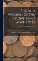 Rise And Progress Of The Seventh-day Adventists: With Tokens Of God's Hand In The Movement And A Brief Sketch Of The Advent Cause From 1831 To 1844
