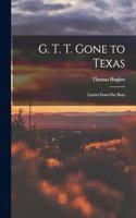 G. T. T. Gone to Texas; Letters From our Boys