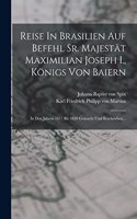 Reise In Brasilien Auf Befehl Sr. Majestät Maximilian Joseph I., Königs Von Baiern: In Den Jahren 1817 Bis 1820 Gemacht Und Beschrieben...
