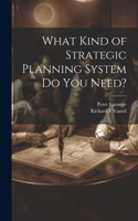 What Kind of Strategic Planning System do you Need?