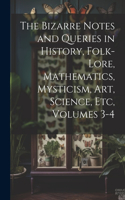The Bizarre Notes and Queries in History, Folk-Lore, Mathematics, Mysticism, Art, Science, Etc, Volumes 3-4