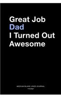 Great Job Dad I Turned Out Awesome, Medium Blank Lined Journal, 109 Pages