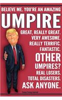 Funny Trump Journal - Believe Me. You're An Amazing Umpire Great, Really Great. Very Awesome. Really Terrific. Fantastic. Other Umpires Total Disasters. Ask Anyone.: Humorous Sports Umpire Gift Pro Trump Gag Gift Better Than A Card 120 Pg Notebook 6x9