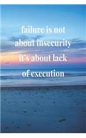 Failure Is Not About Insecurity, It's About Lack Of Execution: Daily Success, Motivation and Everyday Inspiration For Your Best Year Ever, 365 days to more Happiness Motivational Year Long Journal / Daily Notebo