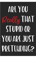 Are You Really That Stupid Or Are You Just Pretending?