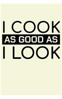 I Cook As Good As I Look: Unique Cooking Notebook 6"x9" Journal Cook Cuisine Blank