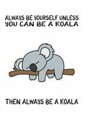 Always Be Yourself Unless You Can Be A Koala Then Always Be A Koala: Cute Koala Lovers Journal / Notebook / Diary / Birthday Gift (6x9 - 110 Blank Lined Pages)