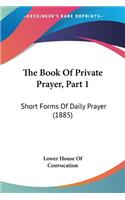 Book Of Private Prayer, Part 1: Short Forms Of Daily Prayer (1885)