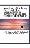 Monetary Policy, Being the Report of a Subcommittee on Currency and the Gold Standard, Appointed by