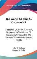 The Works of John C. Calhoun V3: Speeches of John C. Calhoun, Delivered in the House of Representatives and in the Senate of the United States (1883)