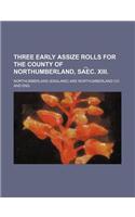 Three Early Assize Rolls for the County of Northumberland, Sa E C. XIII.: (English)