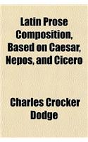 Latin Prose Composition, Based on Caesar, Nepos, and Cicero