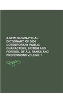 A New Biographical Dictionary, of 3000 Cotemporary Public Characters, British and Foreign, of All Ranks and Professions Volume 1: (English)