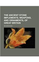 The Ancient Stone Implements, Weapons, and Ornaments, of Great Britain