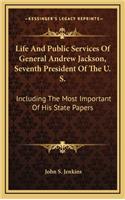 Life and Public Services of General Andrew Jackson, Seventh President of the U. S.: Including the Most Important of His State Papers