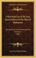 A Brief Hand List Of The Early Quarto Editions Of The Plays Of Shakespeare: With Notices Of The Old Impressions Of The Poems (1860)