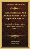 The Ecclesiastical And Political History Of The Popes Of Rome V3: During The Sixteenth And Seventeenth Centuries (1840)