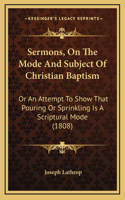 Sermons, On The Mode And Subject Of Christian Baptism: Or An Attempt To Show That Pouring Or Sprinkling Is A Scriptural Mode (1808)