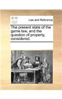 The present state of the game law, and the question of property, considered.
