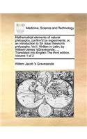 Mathematical Elements of Natural Philosophy, Confirm'd by Experiments; Or, an Introduction to Sir Isaac Newton's Philosophy. Vol.I. Written in Latin, by William-James 'Sgravesande, ... Translated Into English the Third Edition. Volume 1 of 2