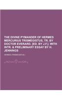 The Divine Pymander of Hermes Mercurius Trismegistus, Tr. by Doctor Everard. [Ed. by J.F.]. with Intr. & Preliminary Essay by H. Jennings