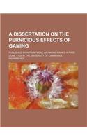 A Dissertation on the Pernicious Effects of Gaming; Published, by Appointment, as Having Gained a Prize (June 1783) in the University of Cambridge
