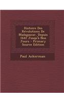 Histoire Des Revolutions de Madagascar, Depuis 1642 Jusqu'a Nos Jours