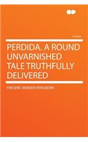 Perdida. a Round Unvarnished Tale Truthfully Delivered