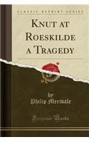 Knut at Roeskilde a Tragedy (Classic Reprint)
