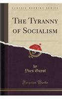 The Tyranny of Socialism (Classic Reprint)