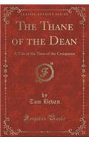 The Thane of the Dean: A Tale of the Time of the Conqueror (Classic Reprint)